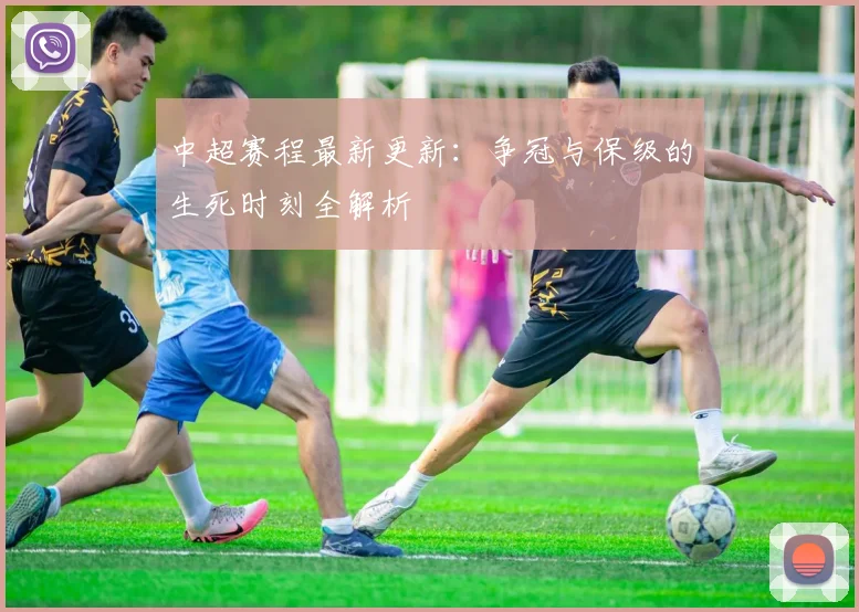 中超赛程最新更新:争冠与保级的生死时刻全解析