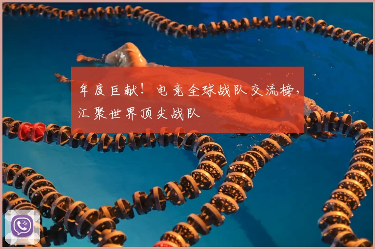 年度巨献!电竞全球战队交流榜,汇聚世界顶尖战队