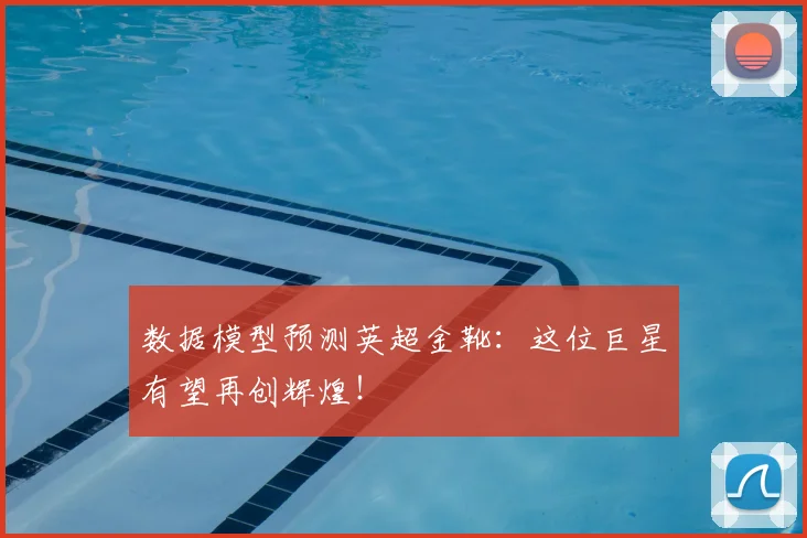 数据模型预测英超金靴:这位巨星有望再创辉煌!