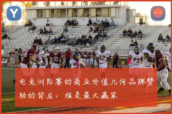 电竞洲际赛的商业价值几何品牌赞助的背后，谁是最大赢家