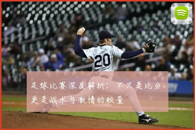 足球比赛深度解析:不只是比分,更是战术与激情的较量